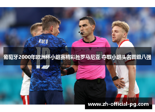 葡萄牙2000年欧洲杯小组赛精彩胜罗马尼亚 夺取小组头名晋级八强