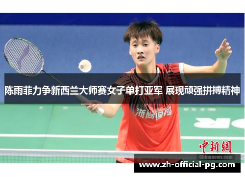 陈雨菲力争新西兰大师赛女子单打亚军 展现顽强拼搏精神 陈雨菲力争新西兰大师赛女子单打亚军 展现顽强拼搏精神